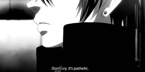 Don't cry. It's pathetic.





